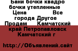 Бани бочки,квадро бочки,утепленные. › Цена ­ 145 000 - Все города Другое » Продам   . Камчатский край,Петропавловск-Камчатский г.